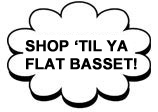 Shop Til' Ya Flat Basset!